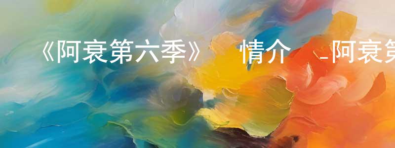 《阿衰第六季》詳情介紹_阿衰第六季已完結在線觀看_阿衰第六季迅雷下載_國漫 陳政威的blog